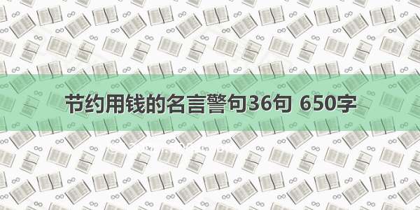 节约用钱的名言警句36句 650字