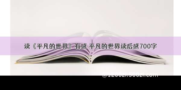 读《平凡的世界》有感 平凡的世界读后感700字