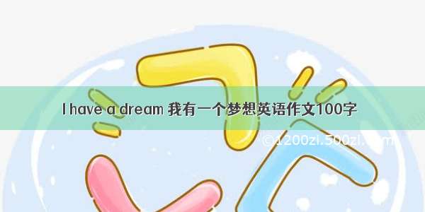 I have a dream 我有一个梦想英语作文100字