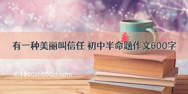 有一种美丽叫信任 初中半命题作文600字