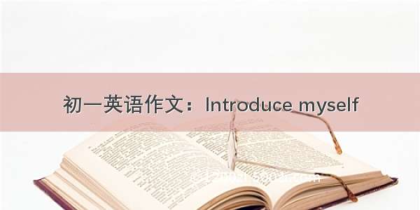 初一英语作文：Introduce myself