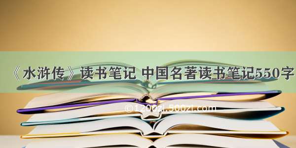 《水浒传》读书笔记 中国名著读书笔记550字