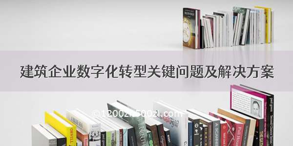 建筑企业数字化转型关键问题及解决方案