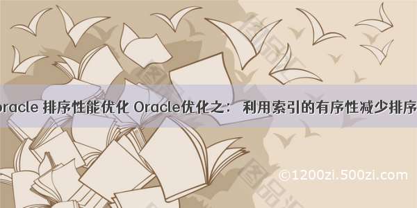 oracle 排序性能优化 Oracle优化之： 利用索引的有序性减少排序