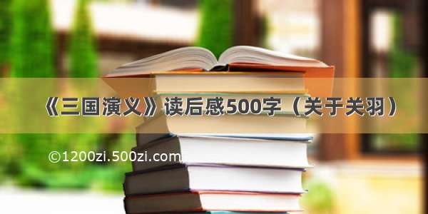 《三国演义》读后感500字（关于关羽）