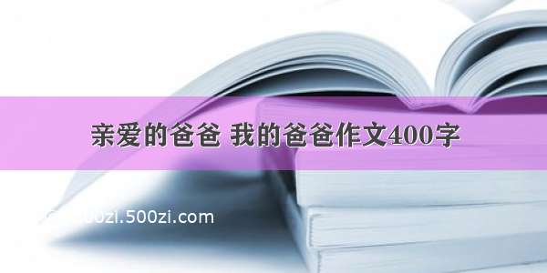 亲爱的爸爸 我的爸爸作文400字