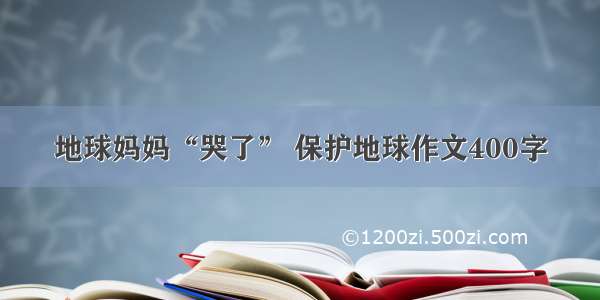 地球妈妈“哭了” 保护地球作文400字