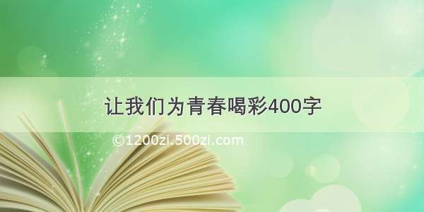 让我们为青春喝彩400字