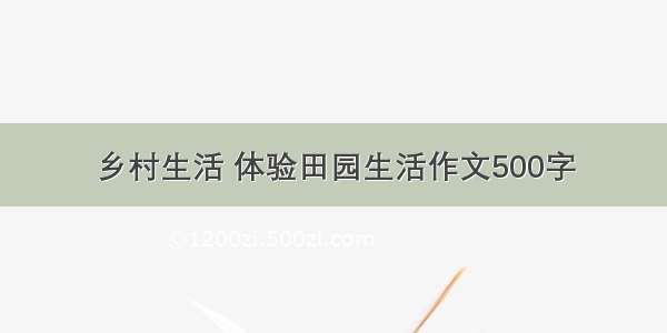 乡村生活 体验田园生活作文500字