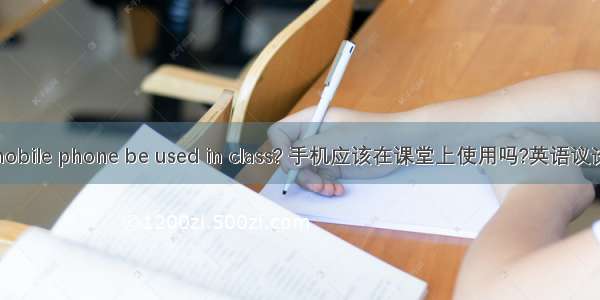 Should mobile phone be used in class? 手机应该在课堂上使用吗?英语议论文150字