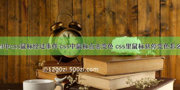 html中css鼠标经过事件 css中鼠标点击变色 css里鼠标悬停变色怎么弄