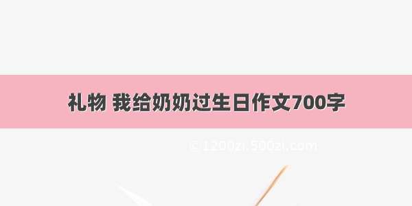 礼物 我给奶奶过生日作文700字