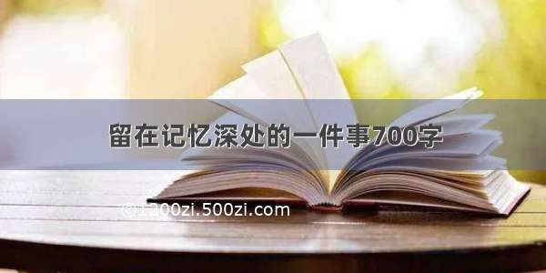 留在记忆深处的一件事700字