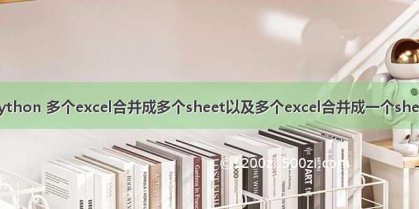 python 多个excel合并成多个sheet以及多个excel合并成一个sheet