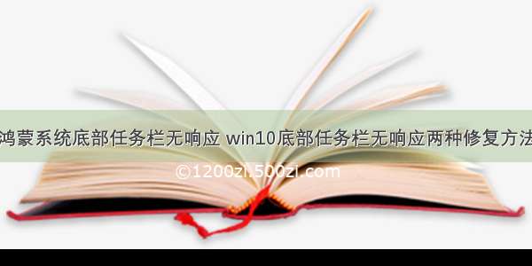 鸿蒙系统底部任务栏无响应 win10底部任务栏无响应两种修复方法