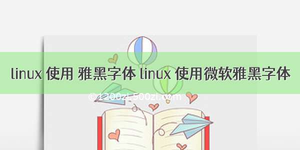 linux 使用 雅黑字体 linux 使用微软雅黑字体