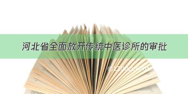 河北省全面放开传统中医诊所的审批