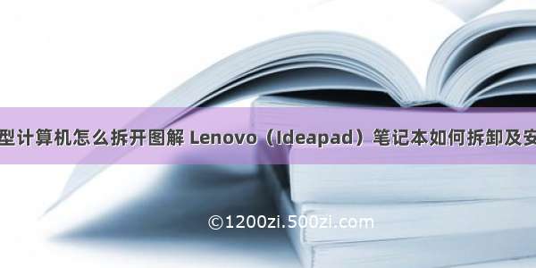 联想微型计算机怎么拆开图解 Lenovo（Ideapad）笔记本如何拆卸及安装电池