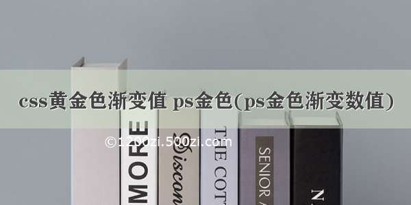 css黄金色渐变值 ps金色(ps金色渐变数值)