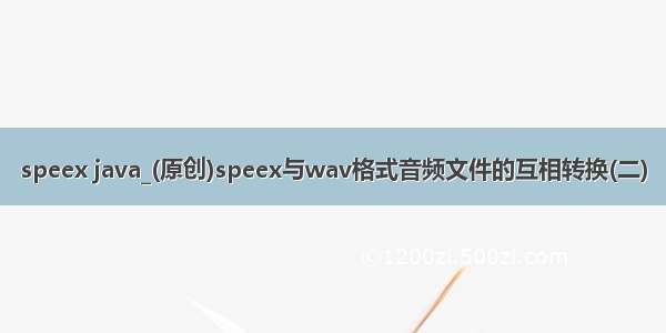 speex java_(原创)speex与wav格式音频文件的互相转换(二)