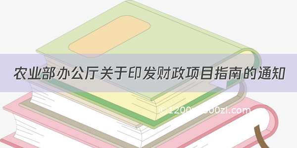 农业部办公厅关于印发财政项目指南的通知