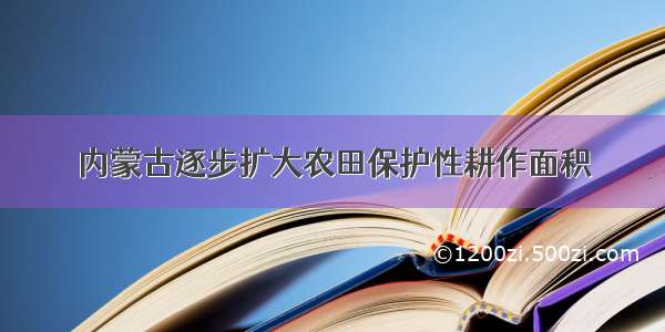 内蒙古逐步扩大农田保护性耕作面积