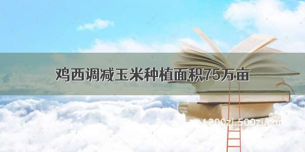 鸡西调减玉米种植面积75万亩