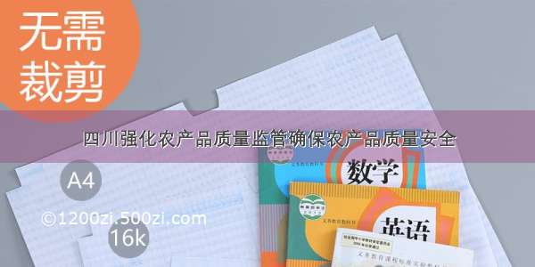 四川强化农产品质量监管确保农产品质量安全