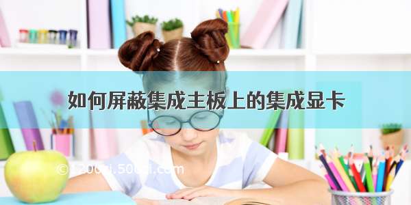 如何屏蔽集成主板上的集成显卡