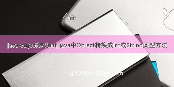 java object转为int_java中Object转换成int或String类型方法