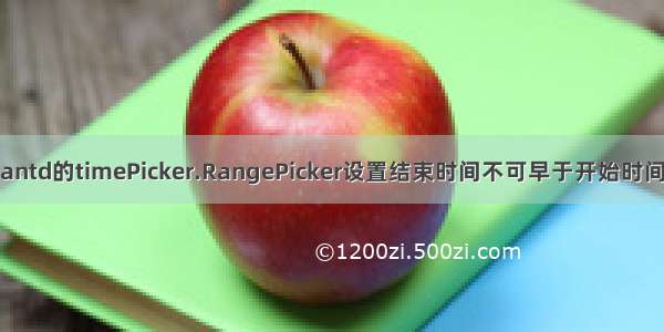 antd的timePicker.RangePicker设置结束时间不可早于开始时间