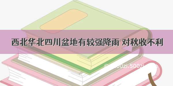 西北华北四川盆地有较强降雨 对秋收不利