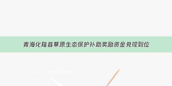 青海化隆县草原生态保护补助奖励资金兑现到位