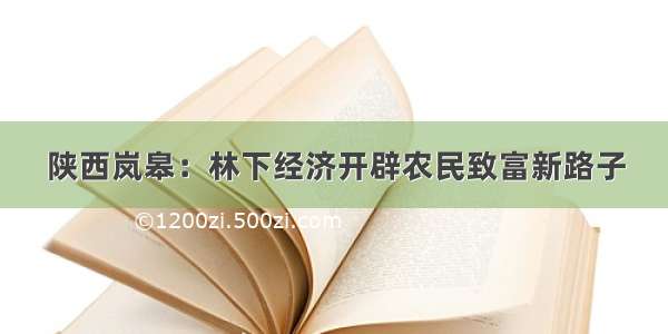 陕西岚皋：林下经济开辟农民致富新路子