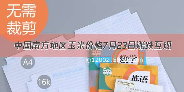 中国南方地区玉米价格7月23日涨跌互现