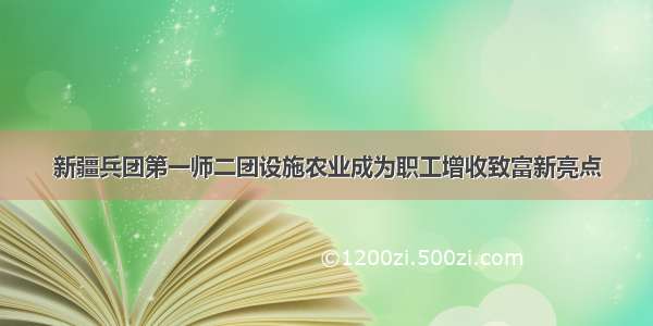 新疆兵团第一师二团设施农业成为职工增收致富新亮点