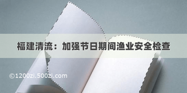 福建清流：加强节日期间渔业安全检查