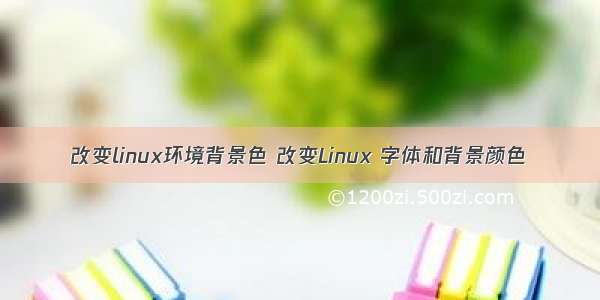 改变linux环境背景色 改变Linux 字体和背景颜色