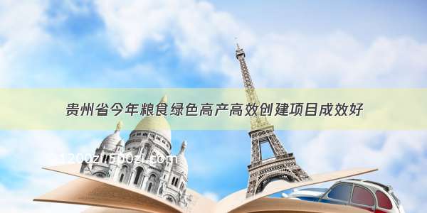 贵州省今年粮食绿色高产高效创建项目成效好