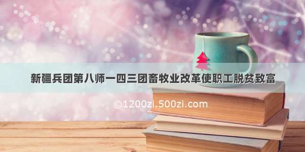 新疆兵团第八师一四三团畜牧业改革使职工脱贫致富