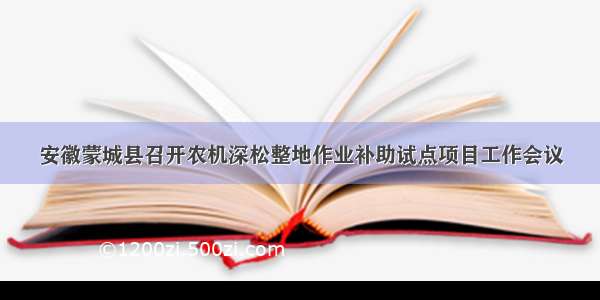 安徽蒙城县召开农机深松整地作业补助试点项目工作会议