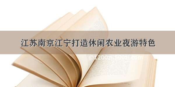 江苏南京江宁打造休闲农业夜游特色