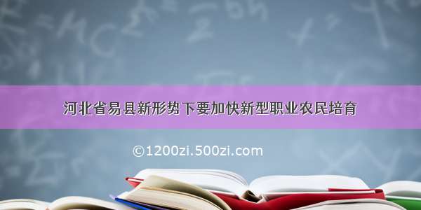 河北省易县新形势下要加快新型职业农民培育