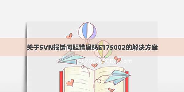 关于SVN报错问题错误码E175002的解决方案