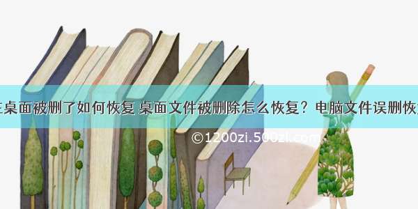 计算机在桌面被删了如何恢复 桌面文件被删除怎么恢复？电脑文件误删恢复教程...