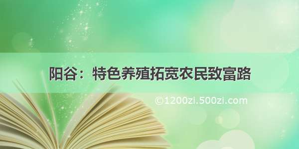 阳谷：特色养殖拓宽农民致富路