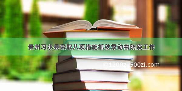 贵州习水县采取八项措施抓秋季动物防疫工作