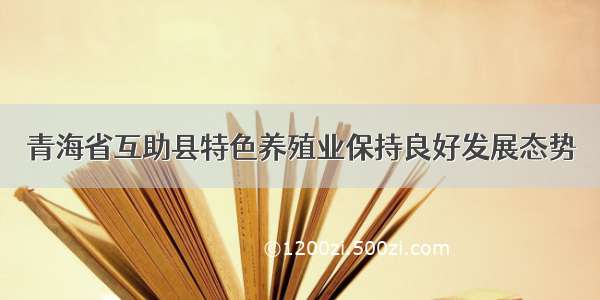 青海省互助县特色养殖业保持良好发展态势