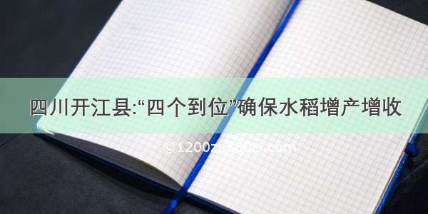 四川开江县:“四个到位”确保水稻增产增收