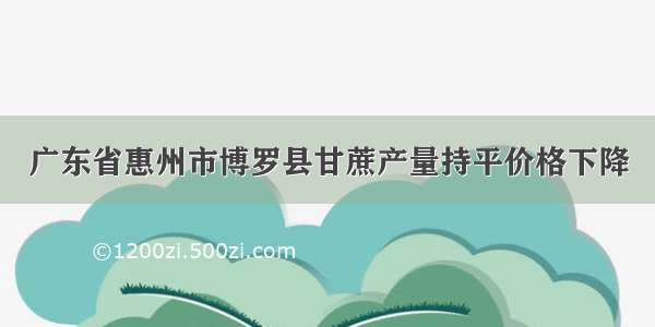 广东省惠州市博罗县甘蔗产量持平价格下降